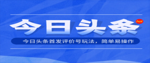 今日头条首发最新玩法！评价号玩法，简单易操作，单条几十万播放，单号300+收益