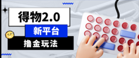 得物新平台撸金2.0玩法，操作简单，小白也能轻松上手，月入1w+